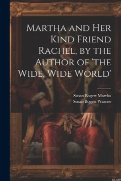 Martha and Her Kind Friend Rachel, by the Author of 'the Wide, Wide World' - Warner, Susan Bogert; Martha, Susan Bogert