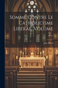 Somme Contre Le Catholicisme Libéral, Volume 2... - Morel, Jules