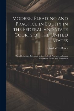 Modern Pleading and Practice in Equity in the Federal and State Courts of the United States: With Particular Reference to the Federal Practice, Includ - Beach, Charles Fisk