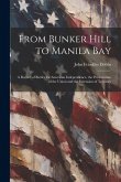 From Bunker Hill to Manila Bay: A Record of Battles for American Independence, the Preservation of the Union and the Extension of Territory