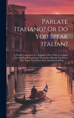Cover Parlate Italiano? Or Do You Speak Italian?: A Pocket Companion For Beginners Who Wish To Acquire The Facility Of Expressing Themselves Fluently On Eve