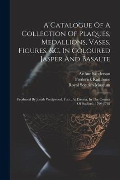 A Catalogue Of A Collection Of Plaques, Medallions, Vases, Figures, &c, In Coloured Jasper And Basalte: Produced By Josiah Wedgwood, F.s.r., At Etruri - Sanderson, Arthur; Rathbone, Frederick