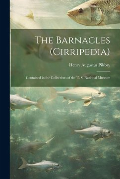 The Barnacles (Cirripedia): Contained in the Collections of the U. S. National Museum - Pilsbry, Henry Augustus