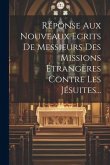 Réponse Aux Nouveaux Ecrits De Messieurs Des Missions Étrangères Contre Les Jésuites...