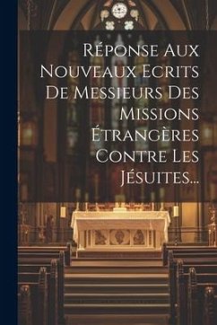 Réponse Aux Nouveaux Ecrits De Messieurs Des Missions Étrangères Contre Les Jésuites... - Anonymous