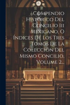 Cover Compendio Histórico Del Concilio Iii Mexicano, O Índices De Los Tres Tomos De La Colección Del Mismo Concilio, Volume 2...