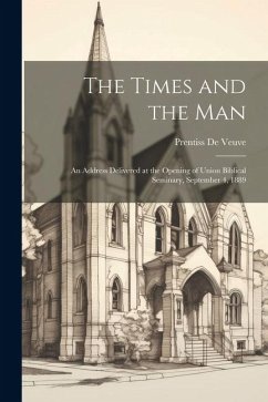 The Times and the Man: An Address Delivered at the Opening of Union Biblical Seminary, September 4, 1889 - De Veuve, Prentiss