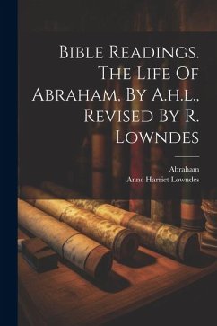 Bible Readings. The Life Of Abraham, By A.h.l., Revised By R. Lowndes - Lowndes, Anne Harriet