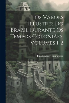 Cover Os Varões Illustres Do Brazil Durante Os Tempos Coloniáes, Volumes 1-2