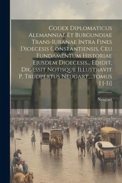 Codex Diplomaticus Alemanniae Et Burgundiae Trans-iuranae Intra Fines Dioecesis Constantiensis, Ceu Fundamentum Historiae Ejusdem Dioecesis... Edidit,