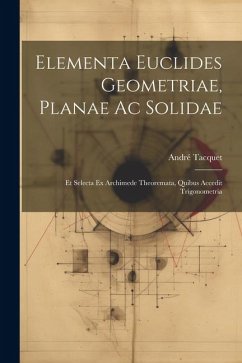 Elementa Euclides Geometriae, Planae Ac Solidae: Et Selecta Ex Archimede Theoremata, Quibus Accedit Trigonometria - Tacquet, André