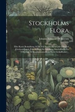 Stockholms Flora: Eller Korrt Beskrifning Af De Vid Stockholm I Vildt Tillstånd Förekommande Växter. Med En Inledning Innehållande En Öf - Wikström, Johann Emanuel