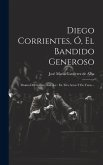 Diego Corrientes, Ó, El Bandido Generoso: Drama Del Genero Andaluz: En Tres Actos Y En Verso...