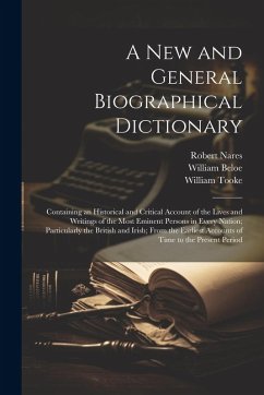 A New and General Biographical Dictionary: Containing an Historical and Critical Account of the Lives and Writings of the Most Eminent Persons in Ever - Beloe, William; Tooke, William; Nares, Robert
