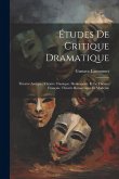 Études De Critique Dramatique: Théatre Antique. Théatre Classique. Shakespeare Et Le Théatre Français. Théatre Romantique Et Moderne