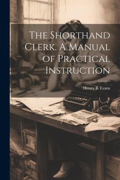 The Shorthand Clerk. A Manual of Practical Instruction - Evans, Henry R.