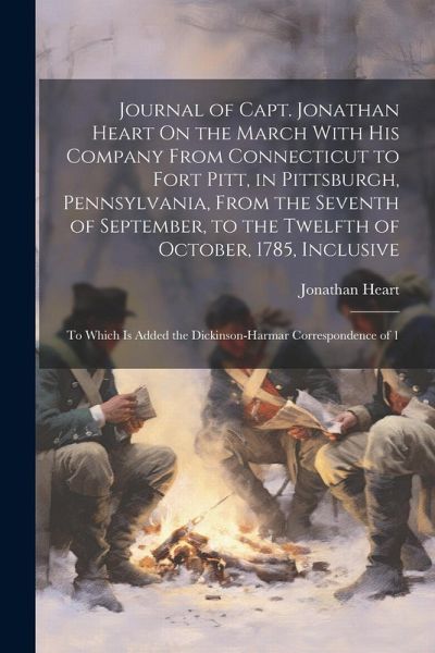Journal of Capt. Jonathan Heart On the March With His Company From Connecticut to Fort Pitt, in Pittsburgh, Pennsylvania, From the Seventh of Septembe Journal of Capt. Jonathan Heart On the March With His Company From Connecticut to Fort Pitt, in Pittsburgh, Pennsylvania, From the Seventh of Septembe
