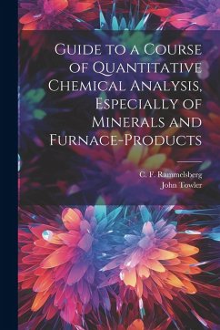 Guide to a Course of Quantitative Chemical Analysis, Especially of Minerals and Furnace-products - Towler, John