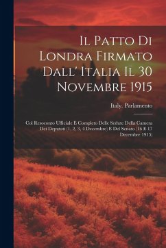 Cover Il Patto Di Londra Firmato Dall' Italia Il 30 Novembre 1915; Col Resoconto Ufficiale E Completo Delle Sedute Della Camera Dei Deputati (1, 2, 3, 4 Dec