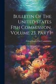 Bulletin Of The United States Fish Commission, Volume 23, Part 1 Bulletin Of The United States Fish Commission, Volume 23, Part 1