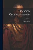 Lexicon Ciceronianum; Volume 1 Lexicon Ciceronianum; Volume 1
