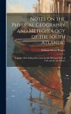 Notes On the Physical Geography and Meteorology of the South Atlantic: Together With Sailing Directions for the Principal Ports of Call, and for the I