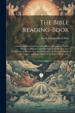 The Bible Reading-Book: Containing Such Portions of the History, Biography, Poetry, Prophecy, Precepts, and Parables, of the Old and New Testa - Hale, Sarah Josepha Buell