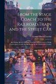 From the Stage Coach to the Railroad Train and the Street Car: An Outline Review Written With Special Reference to Public Conveyances in and Around Bo From the Stage Coach to the Railroad Train and the Street Car: An Outline Review Written With Special Reference to Public Conveyances in and Around Bo