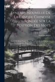 Syntaxe Nouvelle De La Langue Chinoise Fondée Sur La Position Des Mots: Suivie De Deux Traités Sur Les Particules Et Les Principaux Termes De Grammair