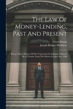 The Law Of Money-lending, Past And Present: Being A Short History Of The Usury Laws In England, Followed By A Treatise Upon The Money-lenders Act, 190 - Matthews, Joseph Bridges; Britain, Great