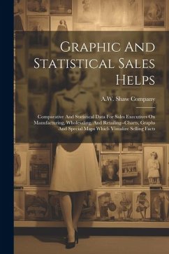 Graphic And Statistical Sales Helps: Comparative And Statistical Data For Sales Executives On Manufacturing, Wholesaling, And Retailing--charts, Graph - Company, A. W. Shaw