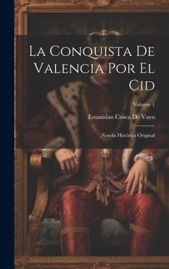 La Conquista De Valencia Por El Cid: Novela Histórica Original; Volume 1 - De Vayo, Estanislao Cosca