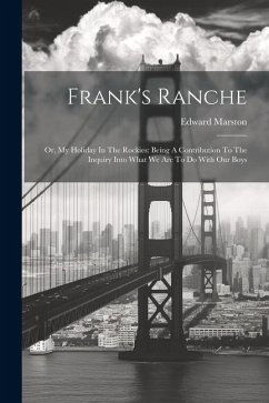 Frank's Ranche: Or, My Holiday In The Rockies: Being A Contribution To The Inquiry Into What We Are To Do With Our Boys - Marston, Edward