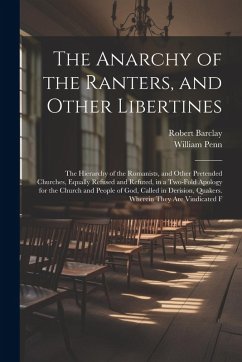 The Anarchy of the Ranters, and Other Libertines: The Hierarchy of the Romanists, and Other Pretended Churches, Equally Refused and Refuted, in a Two- - Penn, William; Barclay, Robert
