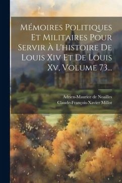 Mémoires Politiques Et Militaires Pour Servir À L'histoire De Louis Xiv Et De Louis Xv, Volume 73... - Noailles, Adrien-Maurice De; Millot, Claude-François-Xavier