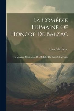 La Comédie Humaine Of Honoré De Balzac: The Marriage Contract. A Double Life. The Peace Of A Home - Balzac, Honoré de