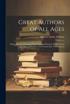 Cover Great Authors of All Ages: Being Selections From the Prose Works of Eminent Writers From the Time of Pericles to the Present Day. With Indexes