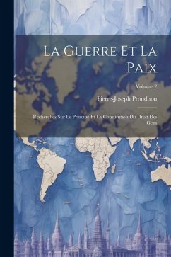 La Guerre Et La Paix: Recherches Sur Le Principe Et La Constitution Du Droit Des Gens; Volume 2 - Proudhon, Pierre-Joseph