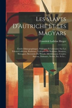 Les Slaves D'Autriche Et Les Magyars: Études Ethnographiques, Politiques Et Littéraires Sur Les Polono-Galliciens, Ruthènes, Tchèques Ou Bohêmes, Mora - Rieger, Frantisek Ladislav