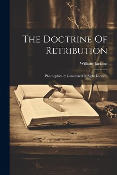 The Doctrine Of Retribution: Philosophically Considered In Eight Lectures - Jackson, William