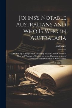 Johns's Notable Australians and Who Is Who in Australasia: A Dictionary of Biography Containing Records of the Careers of Men and Women of Distinction - Johns, Fred