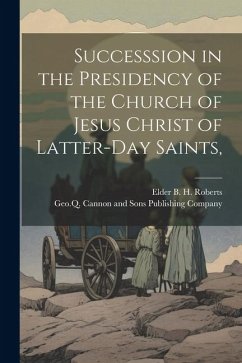 Successsion in the Presidency of the Church of Jesus Christ of Latter-Day Saints, - Roberts, Elder B. H.