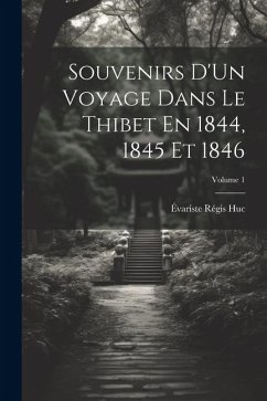 Souvenirs D'Un Voyage Dans Le Thibet En 1844, 1845 Et 1846; Volume 1 - Huc, Évariste Régis
