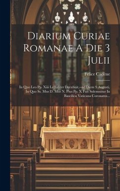 Diarium Curiae Romanae A Die 3 Julii: In Quo Leo Pp. Xiii Lethaliter Decubuit, --ad Diem 9 Augusti, In Quo Ss. Mus D. Mus N. Pius Pp. X Fuit Solemnitu - Cadène, Felice