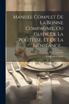 Cover Manuel Complet De La Bonne Compagnie, Ou Guide De La Politesse, Et De La Bienséance...