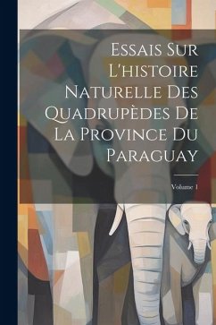 Essais Sur L'histoire Naturelle Des Quadrupèdes De La Province Du Paraguay; Volume 1 - Anonymous