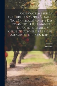 Observations Sur La Culture Des Arbres À Haute Tige Particulièrement Des Pommiers, Sur La Manière De Faire Le Cidre & Sur Celle De Convertir Les Plus