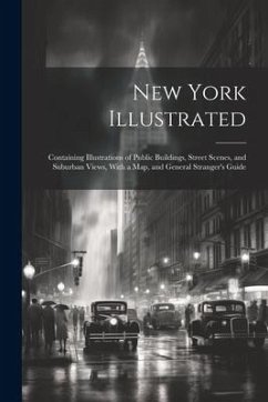 New York Illustrated: Containing Illustrations of Public Buildings, Street Scenes, and Suburban Views, With a Map, and General Stranger's Gu - Anonymous