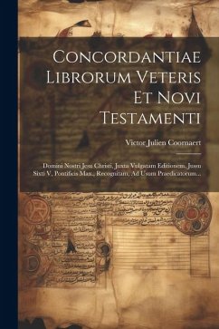 Concordantiae Librorum Veteris Et Novi Testamenti: Domini Nostri Jesu Christi, Juxta Vulgatam Editionem, Jussu Sixti V, Pontificis Max., Recognitam, A - Coornaert, Victor Julien