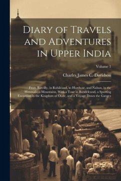 Diary of Travels and Adventures in Upper India: From Bareilly, in Rohilcund, to Hurdwar, and Nahun, in the Himmalaya Mountains, With a Tour in Bundelc - Davidson, Charles James C.